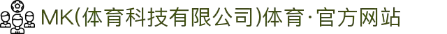 MK(体育科技有限公司)体育·官方网站